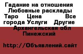 Гадание на отношения. Любовные расклады Таро. › Цена ­ 1 000 - Все города Услуги » Другие   . Архангельская обл.,Пинежский 